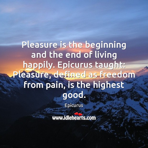 Pleasure is the beginning and the end of living happily. Epicurus taught: Epicurus Picture Quote