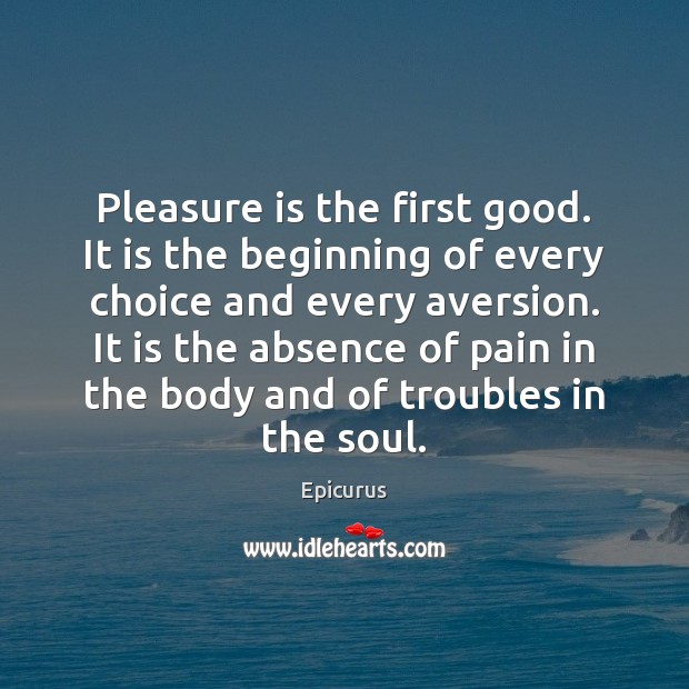 Pleasure is the first good. It is the beginning of every choice Epicurus Picture Quote