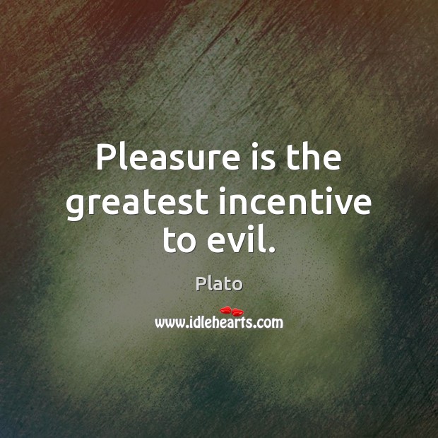 Pleasure is the greatest incentive to evil. Plato Picture Quote