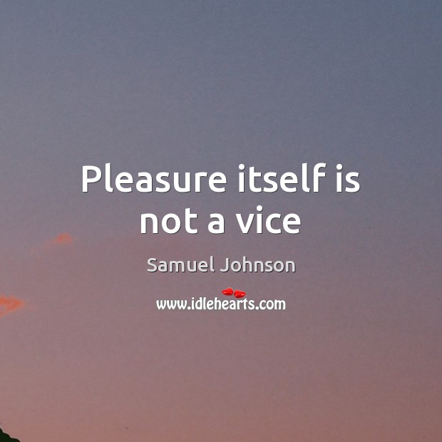 Pleasure itself is not a vice Image