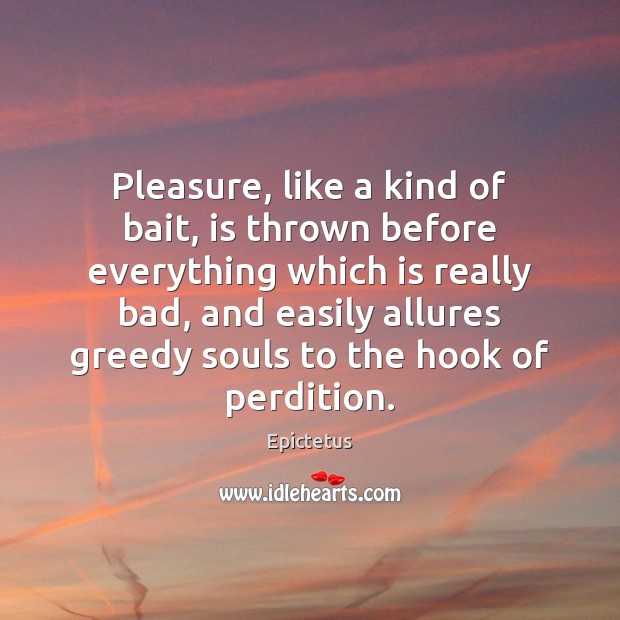 Pleasure, like a kind of bait, is thrown before everything which is Epictetus Picture Quote