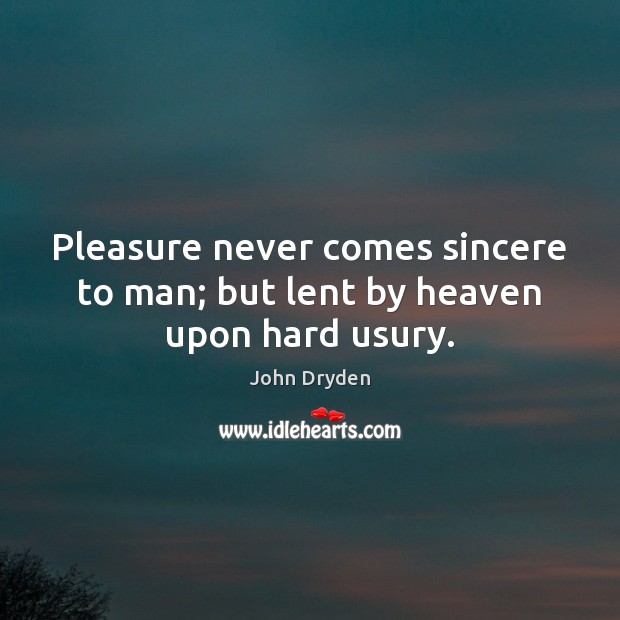 Pleasure never comes sincere to man; but lent by heaven upon hard usury. John Dryden Picture Quote