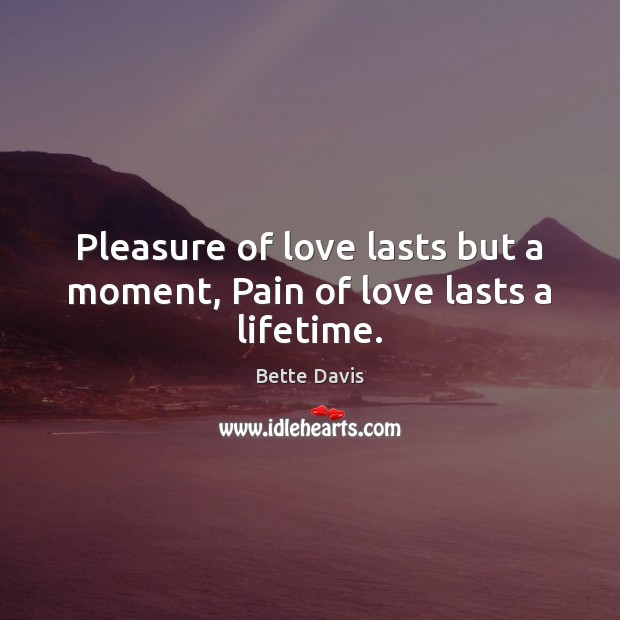 Pleasure of love lasts but a moment, Pain of love lasts a lifetime. Bette Davis Picture Quote