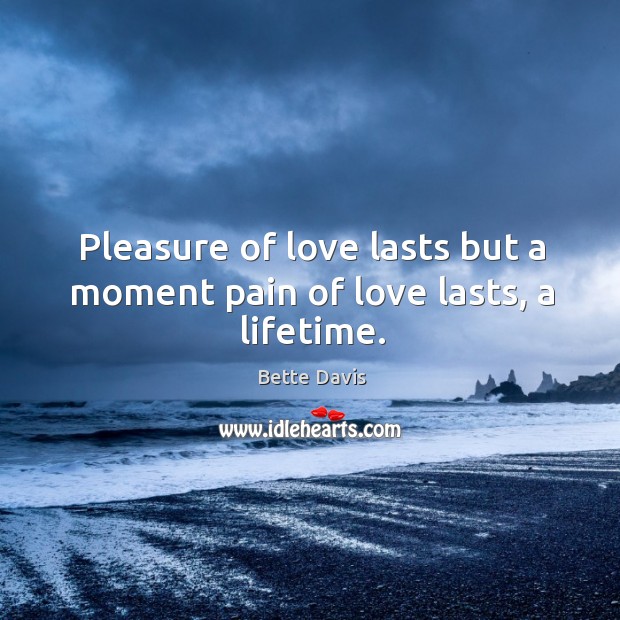 Pleasure of love lasts but a moment pain of love lasts, a lifetime. Bette Davis Picture Quote