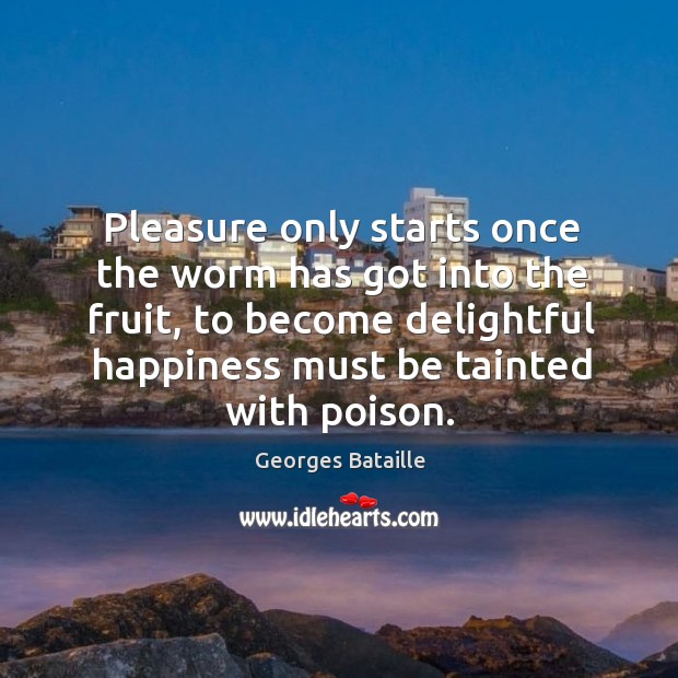 Pleasure only starts once the worm has got into the fruit, to become delightful happiness Georges Bataille Picture Quote