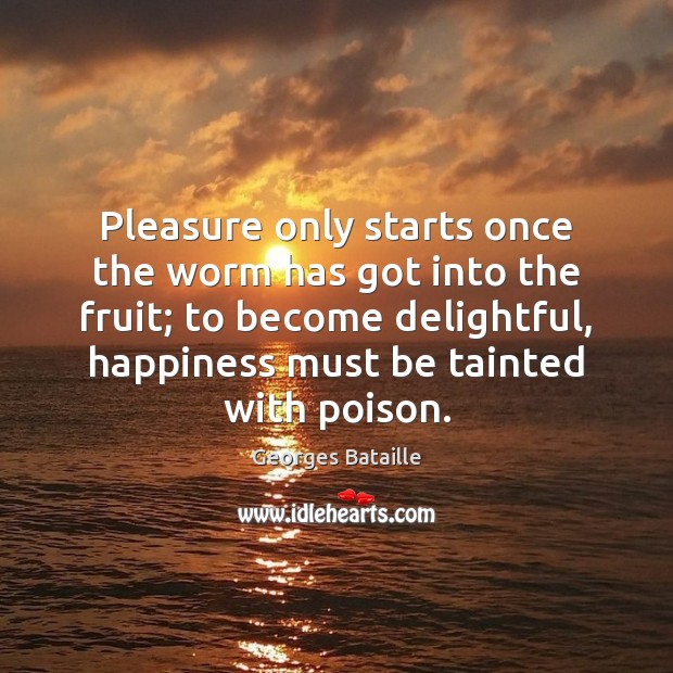 Pleasure only starts once the worm has got into the fruit; to Georges Bataille Picture Quote