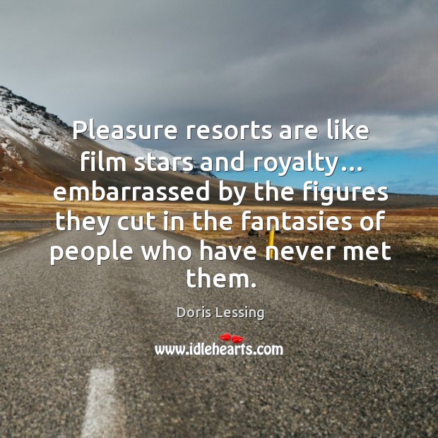 Pleasure resorts are like film stars and royalty… Doris Lessing Picture Quote