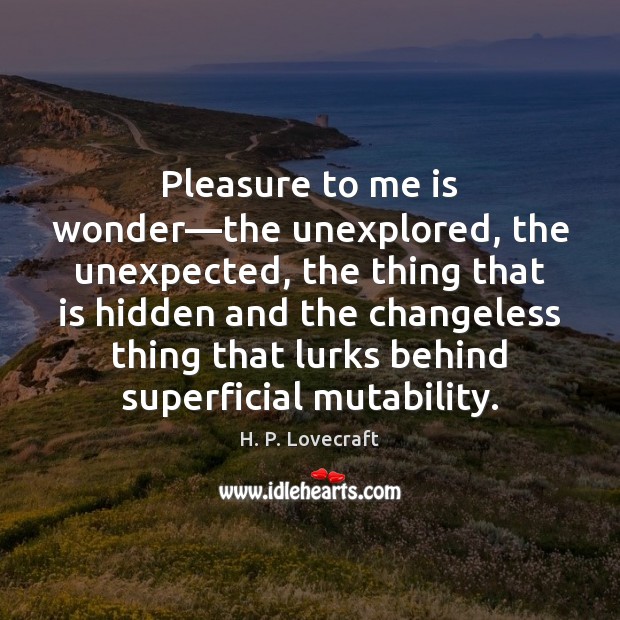 Pleasure to me is wonder—the unexplored, the unexpected, the thing that H. P. Lovecraft Picture Quote