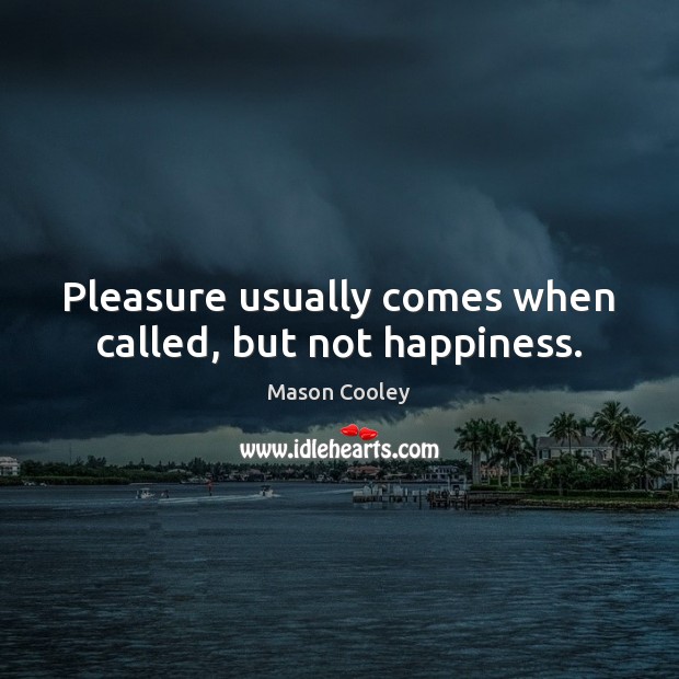 Pleasure usually comes when called, but not happiness. Mason Cooley Picture Quote