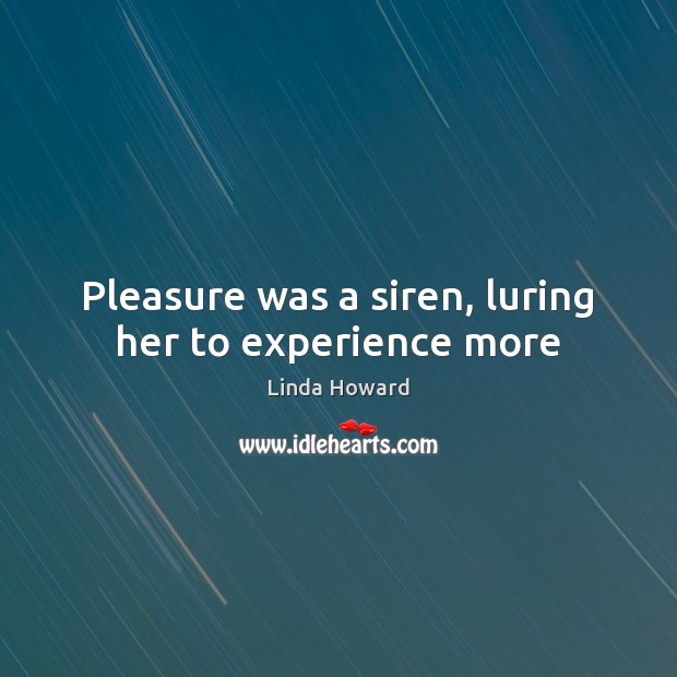 Pleasure was a siren, luring her to experience more Linda Howard Picture Quote