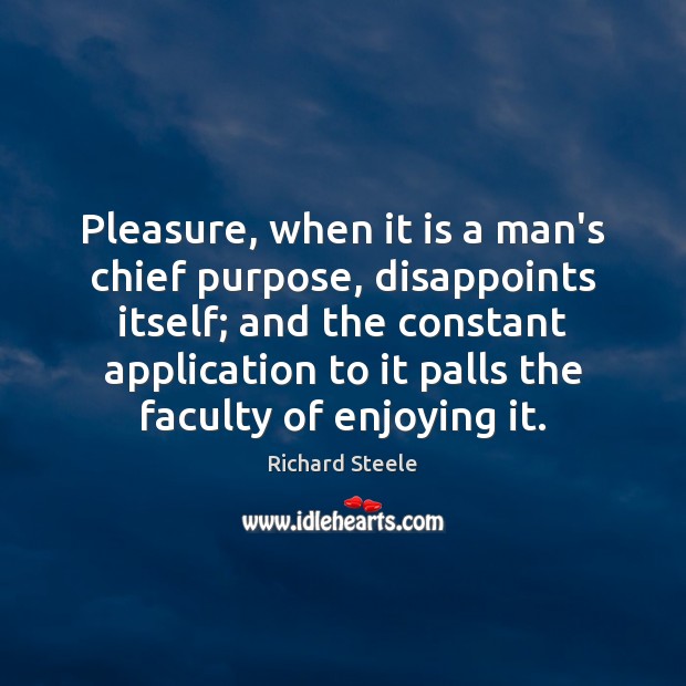 Pleasure, when it is a man’s chief purpose, disappoints itself; and the Image
