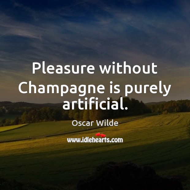 Pleasure without Champagne is purely artificial. Image