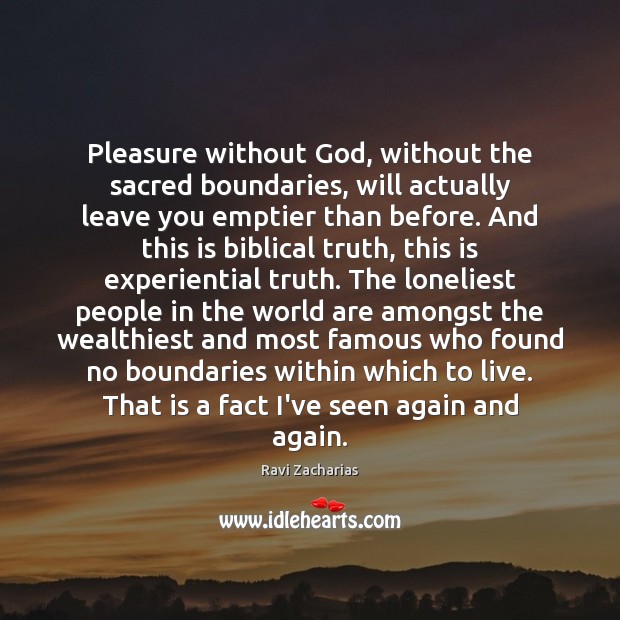Pleasure without God, without the sacred boundaries, will actually leave you emptier Ravi Zacharias Picture Quote
