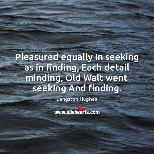 Pleasured equally In seeking as in finding, Each detail minding, Old Walt Langston Hughes Picture Quote