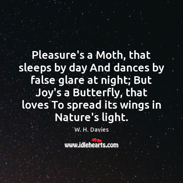 Pleasure’s a Moth, that sleeps by day And dances by false glare W. H. Davies Picture Quote