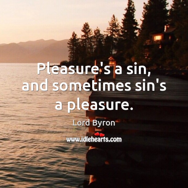 Pleasure’s a sin, and sometimes sin’s a pleasure. Lord Byron Picture Quote