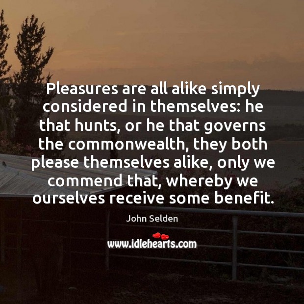 Pleasures are all alike simply considered in themselves: he that hunts, or Image