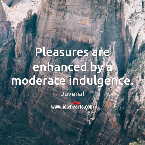 Pleasures are enhanced by a moderate indulgence. Juvenal Picture Quote