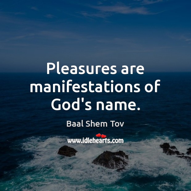 Pleasures are manifestations of God’s name. Baal Shem Tov Picture Quote