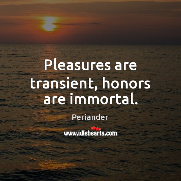 Pleasures are transient, honors are immortal. Periander Picture Quote