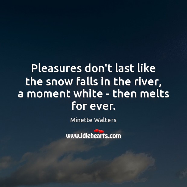 Pleasures don’t last like the snow falls in the river, a moment Minette Walters Picture Quote