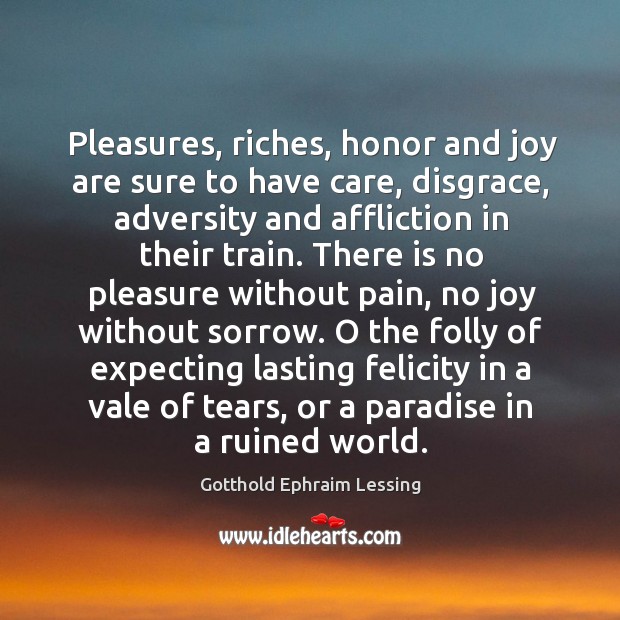 Pleasures, riches, honor and joy are sure to have care, disgrace, adversity Gotthold Ephraim Lessing Picture Quote