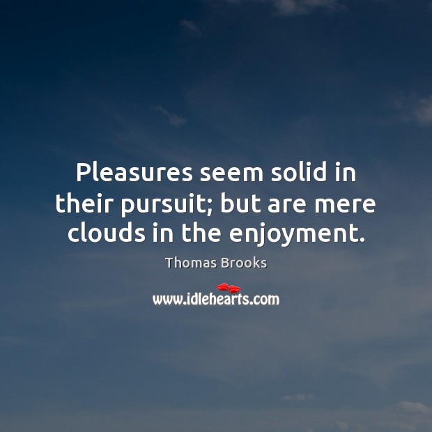 Pleasures seem solid in their pursuit; but are mere clouds in the enjoyment. Image