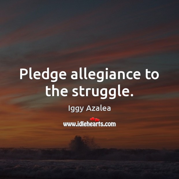 Pledge allegiance to the struggle. Iggy Azalea Picture Quote