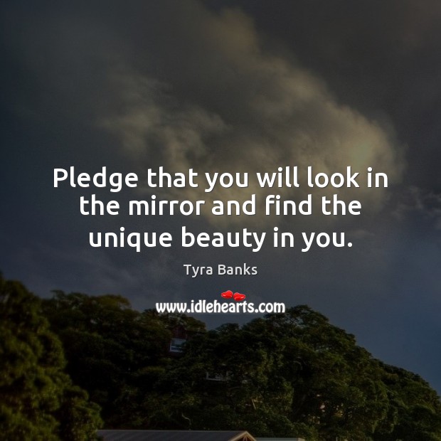 Pledge that you will look in the mirror and find the unique beauty in you. Tyra Banks Picture Quote