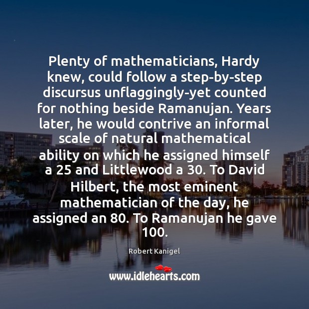 Plenty of mathematicians, Hardy knew, could follow a step-by-step discursus unflaggingly-yet counted 