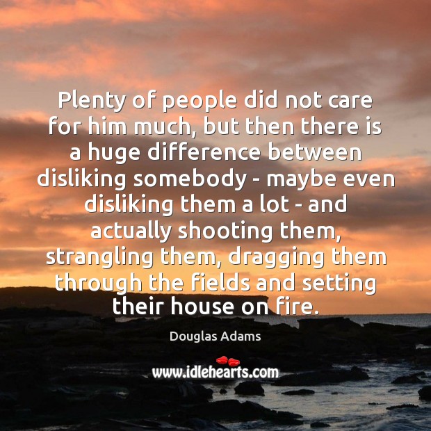 Plenty of people did not care for him much, but then there Douglas Adams Picture Quote
