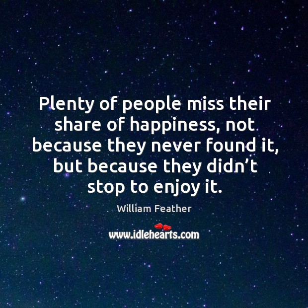 Plenty of people miss their share of happiness, not because they never found it, but William Feather Picture Quote