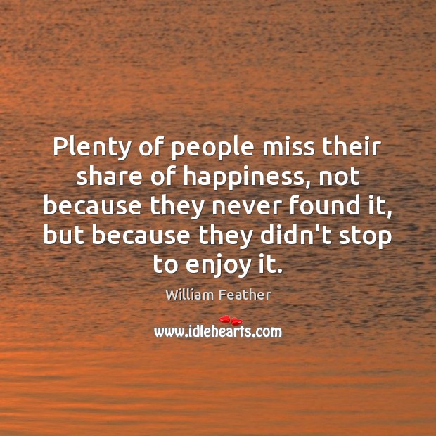 Plenty of people miss their share of happiness, not because they never William Feather Picture Quote
