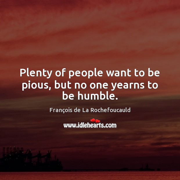 Plenty of people want to be pious, but no one yearns to be humble. François de La Rochefoucauld Picture Quote