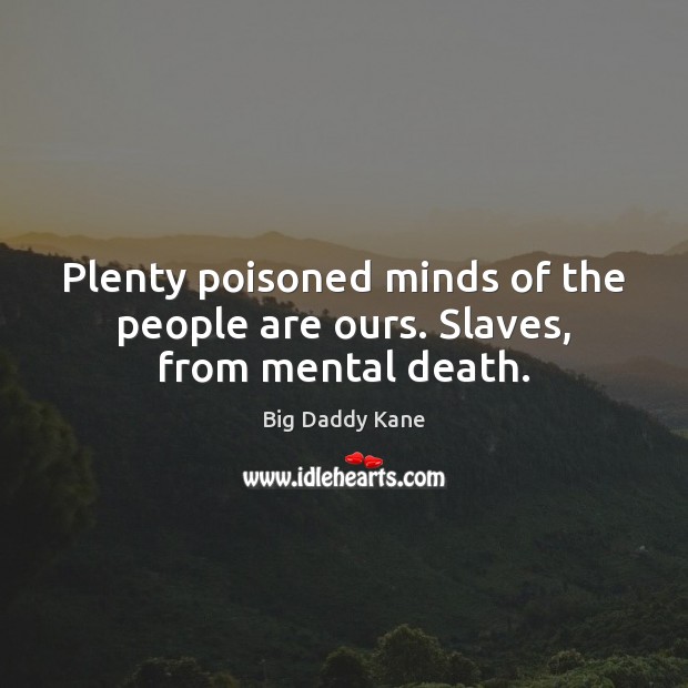 Plenty poisoned minds of the people are ours. Slaves, from mental death. Image