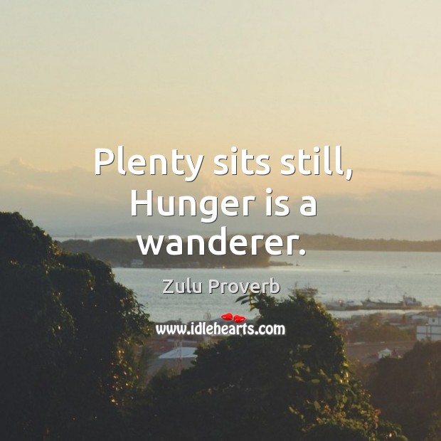 Plenty sits still, hunger is a wanderer. Zulu Proverbs Image