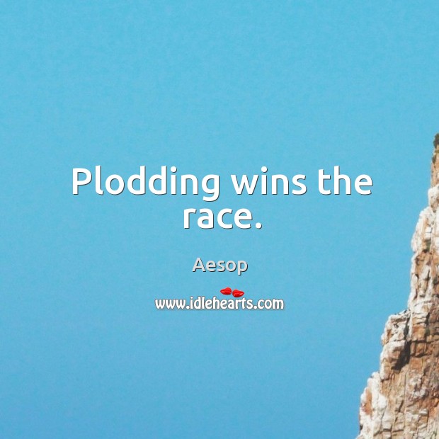 Plodding wins the race. Aesop Picture Quote
