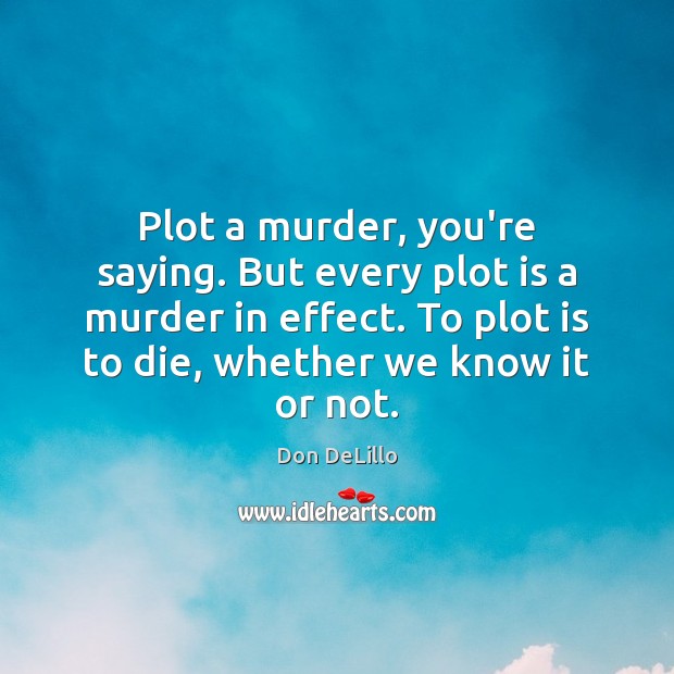 Plot a murder, you’re saying. But every plot is a murder in Don DeLillo Picture Quote