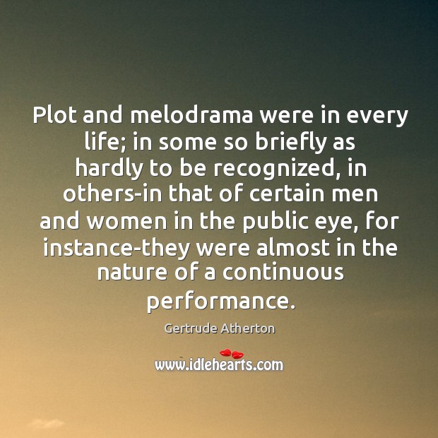 Plot and melodrama were in every life; in some so briefly as Gertrude Atherton Picture Quote