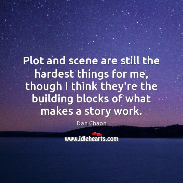 Plot and scene are still the hardest things for me, though I Dan Chaon Picture Quote