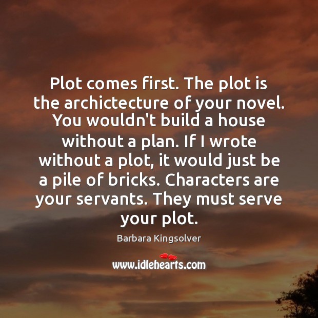 Plot comes first. The plot is the archictecture of your novel. You Barbara Kingsolver Picture Quote