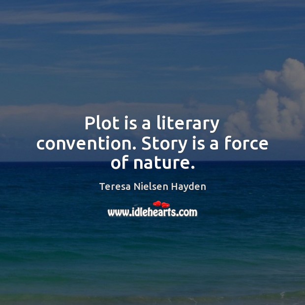 Plot is a literary convention. Story is a force of nature. Image