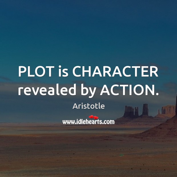 PLOT is CHARACTER revealed by ACTION. Aristotle Picture Quote