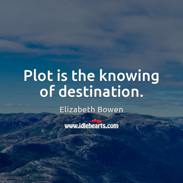Plot is the knowing of destination. Elizabeth Bowen Picture Quote