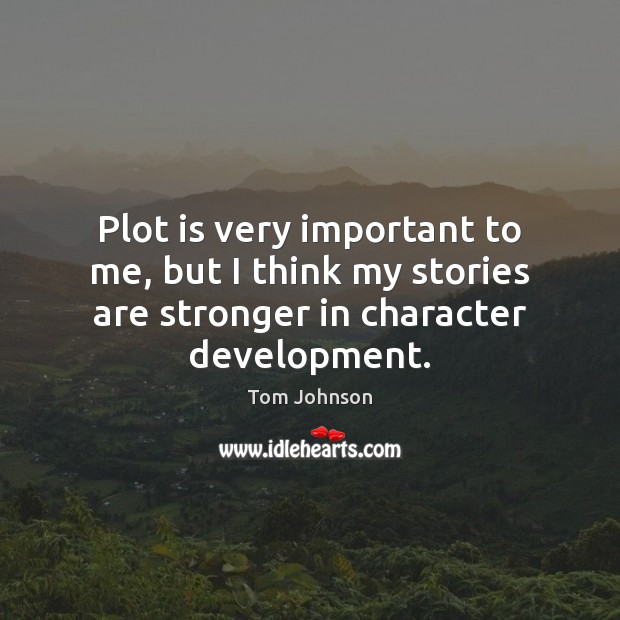 Plot is very important to me, but I think my stories are Tom Johnson Picture Quote