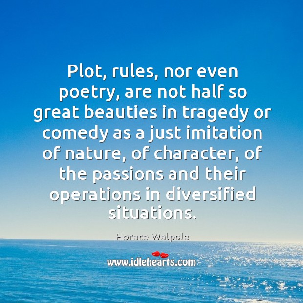 Plot, rules, nor even poetry, are not half so great beauties in tragedy. Horace Walpole Picture Quote