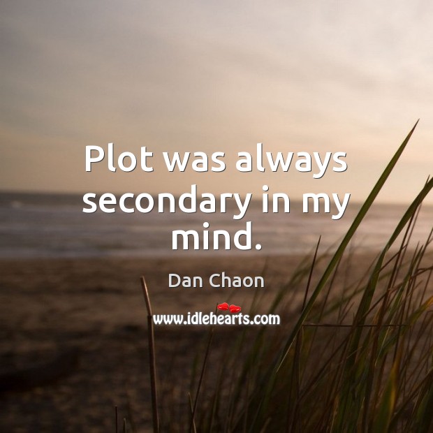 Plot was always secondary in my mind. Dan Chaon Picture Quote