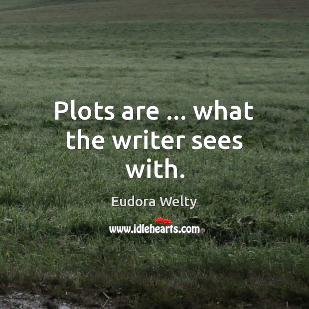 Plots are … what the writer sees with. Eudora Welty Picture Quote
