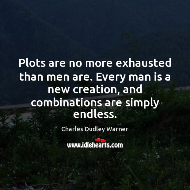 Plots are no more exhausted than men are. Every man is a Charles Dudley Warner Picture Quote