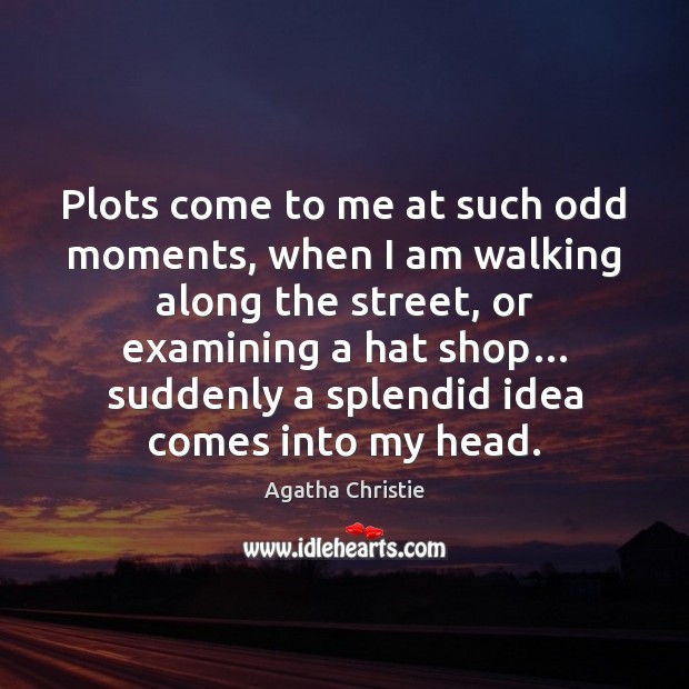 Plots come to me at such odd moments, when I am walking Agatha Christie Picture Quote